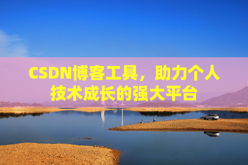 CSDN博客工具,助力个人技术成长的强大平台 CSDN博客工具,助力个人技术成长的强大平台